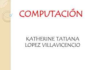 COMPUTACIÓN

KATHERINE TATIANA
LOPEZ VILLAVICENCIO
 