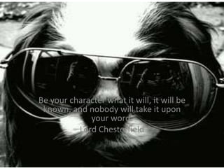 Be your character what it will, it will be
 known, and nobody will take it upon
             your word.
          Lord Chesterfield
 