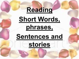 Reading
Short Words,
phrases,
Sentences and
stories
 