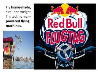 Fly home-made,
size- and weight-
limited, human-
powered flying
machines.
 
