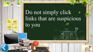 Do not simply click
links that are suspicious
to you
Next Slide
 