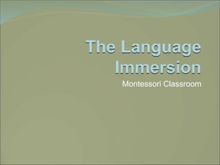 The Language
Immersion
Montessori Classroom
 