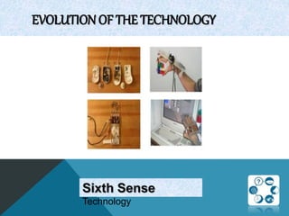EVOLUTION OF THE TECHNOLOGY
Sixth Sense
Technology
 