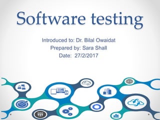 Software testing
Introduced to: Dr. Bilal Owaidat
Prepared by: Sara Shall
Date: 27/2/2017
 