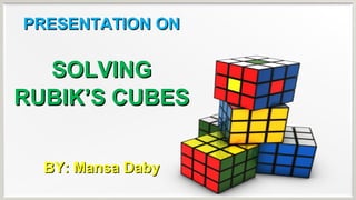 PRESENTATION ONPRESENTATION ON
SOLVINGSOLVING
RUBIK’S CUBESRUBIK’S CUBES
BY: Mansa DabyBY: Mansa Daby
 