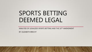 SPORTS BETTING
DEEMED LEGAL
ANALYSIS OF LEGALIZED SPORTS BETTING AND THE 10TH AMENDMENT
BY: ELIZABETH BRECHT
 