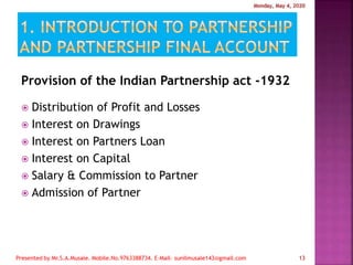 Provision of the Indian Partnership act -1932
 Distribution of Profit and Losses
 Interest on Drawings
 Interest on Partners Loan
 Interest on Capital
 Salary & Commission to Partner
 Admission of Partner
13
 