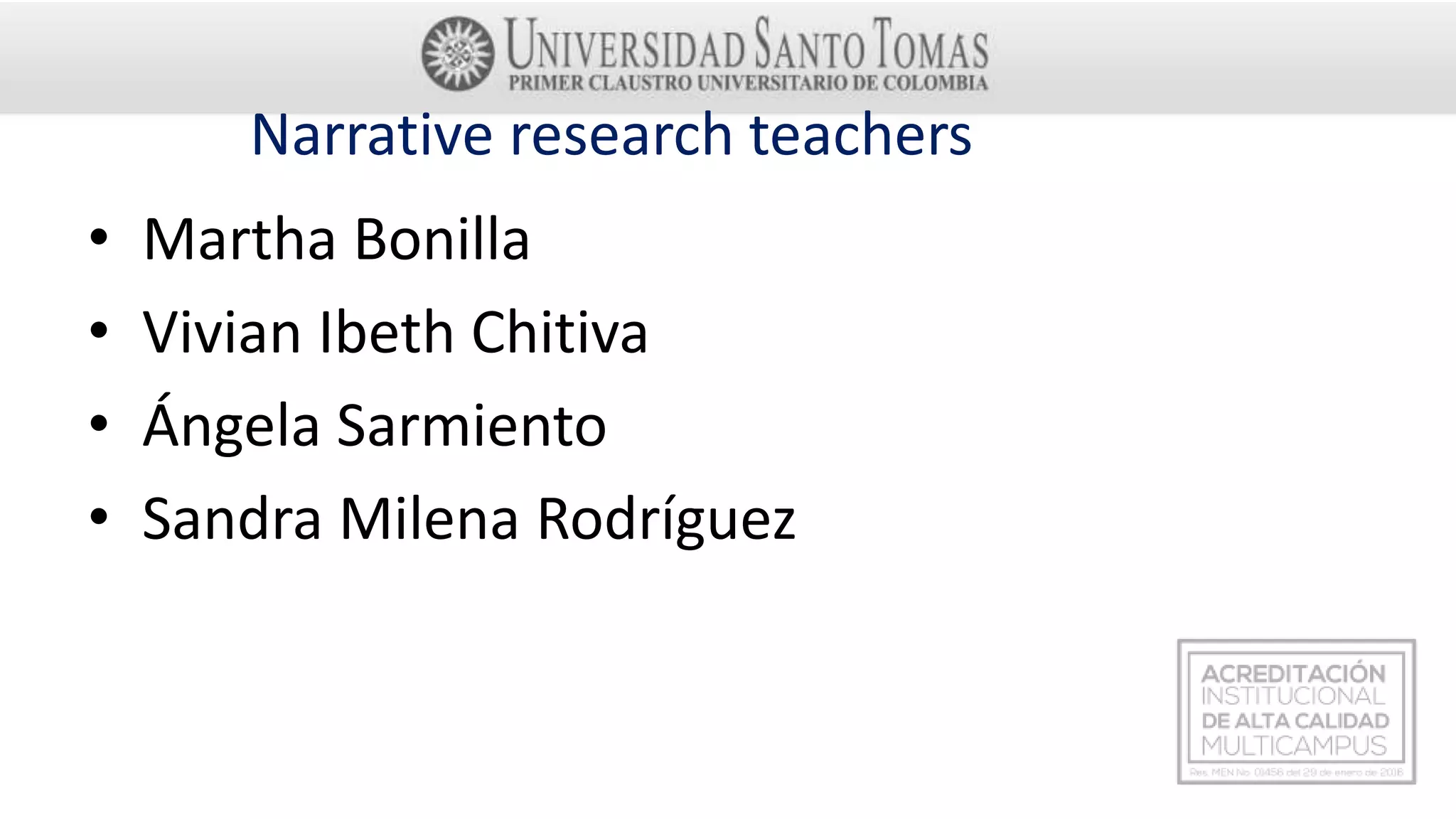 Narrative research teachers
• Martha Bonilla
• Vivian Ibeth Chitiva
• Ángela Sarmiento
• Sandra Milena Rodríguez
 