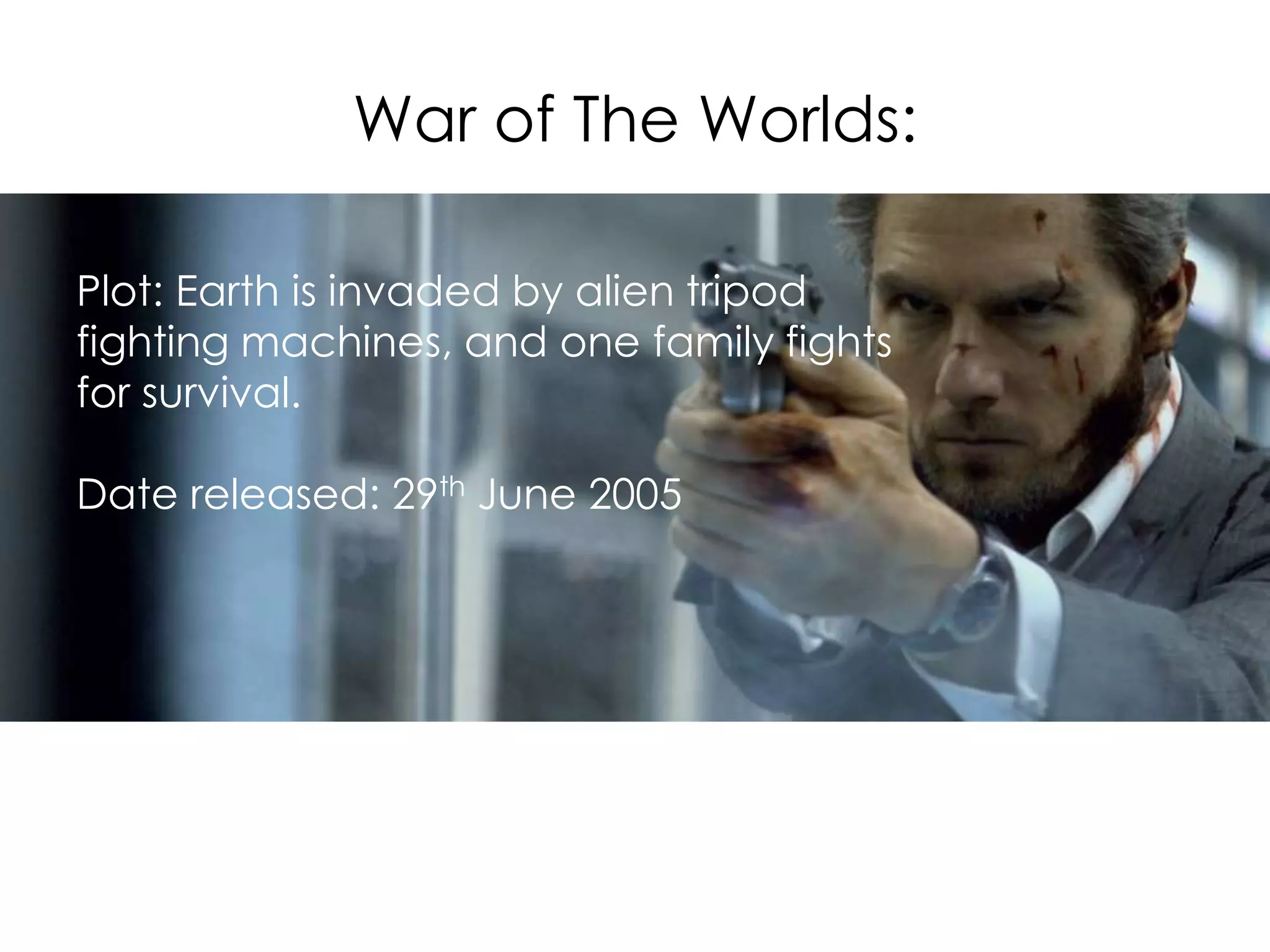 War of The Worlds: 
• tryyyy Plot: Earth is invaded by alien tripod 
fighting machines, and one family fights 
for survival. 
Date released: 29th June 2005 
 