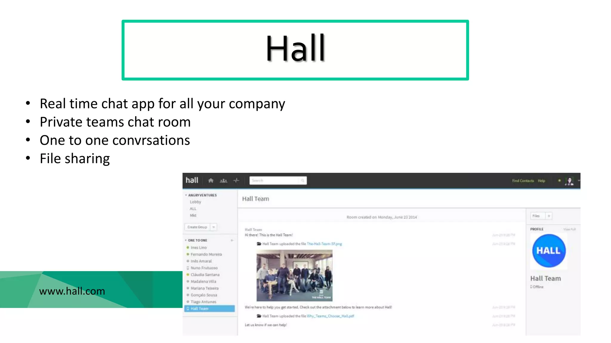 Hall
www.hall.com
• Real time chat app for all your company
• Private teams chat room
• One to one convrsations
• File sharing
 