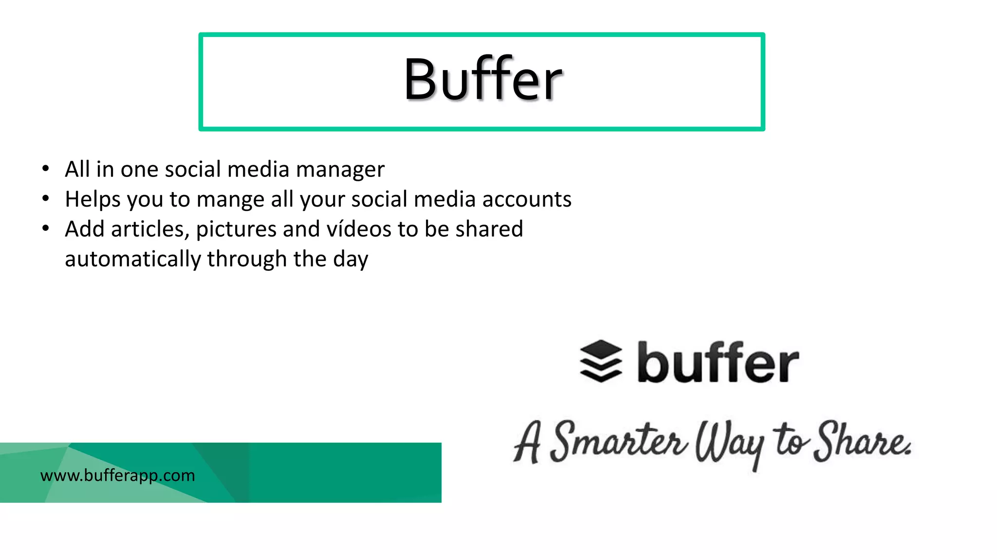 Buffer
www.bufferapp.com
• All in one social media manager
• Helps you to mange all your social media accounts
• Add articles, pictures and vídeos to be shared
automatically through the day
 