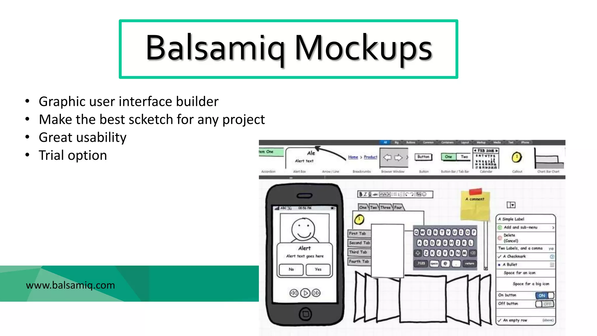 Balsamiq Mockups
www.balsamiq.com
• Graphic user interface builder
• Make the best scketch for any project
• Great usability
• Trial option
 