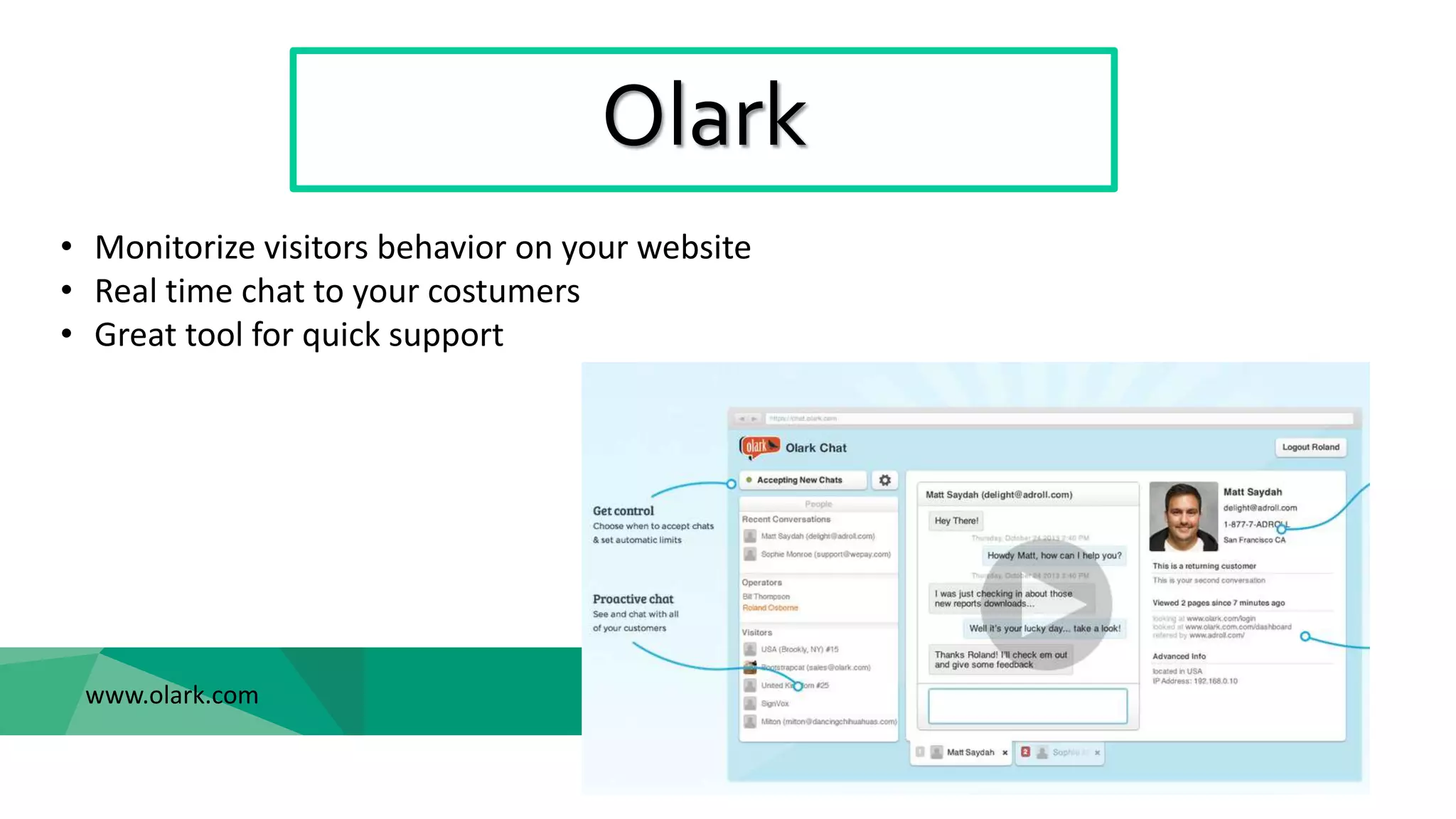 Olark
www.olark.com
• Monitorize visitors behavior on your website
• Real time chat to your costumers
• Great tool for quick support
 