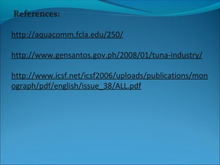 http://aquacomm.fcla.edu/250/
http://www.gensantos.gov.ph/2008/01/tuna-industry/
http://www.icsf.net/icsf2006/uploads/publications/mon
ograph/pdf/english/issue_38/ALL.pdf
 