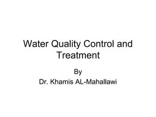 Water Quality Control and
Treatment
By
Dr. Khamis AL-Mahallawi

 