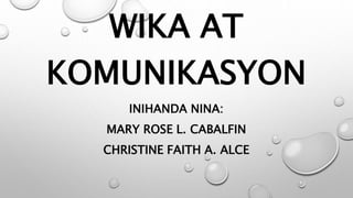 WIKA AT
KOMUNIKASYON
INIHANDA NINA:
MARY ROSE L. CABALFIN
CHRISTINE FAITH A. ALCE
 