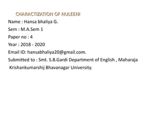 CHARACTIZATION OF NULEENI
Name : Hansa bhaliya G.
Sem : M.A.Sem 1
Paper no : 4
Year : 2018 - 2020
Email ID: hansabhaliya20@gmail.com.
Submitted to : Smt. S.B.Gardi Department of English , Maharaja
Krishankumarshij Bhavanagar University.
 