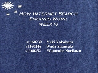 How Internet Search
   Engines Work
      week10



   s1160239   Yuki Yokokura
  s1160246    Wada Shunsuke
  s1160252    Watanabe Norikazu
 
