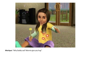 Monique: “Why Daddy sad? Monnie give you hug.”