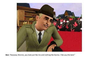 Bon: “Awwww, Monnie, you look just like me and nothing like Danita. I like you the best.”