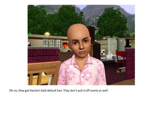 Oh no, they got Danita’s bald default hair. They don’t pull it off nearly as well.