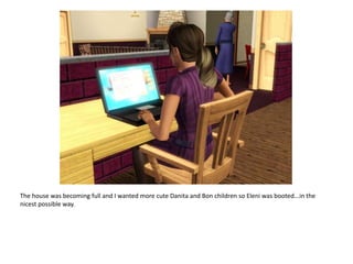 The house was becoming full and I wanted more cute Danita and Bon children so Eleni was booted...in the nicest possible way.