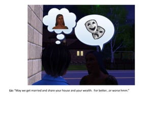 Liz: “May we get married and share your house and your wealth.  For better...or worse hmm.”