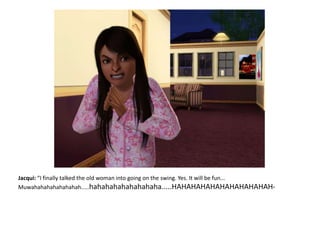 Jacqui: “I finally talked the old woman into going on the swing. Yes. It will be fun...    Muwahahahahahahahah.....hahahahahahahahaha.....HAHAHAHAHAHAHAHAHAHAH-