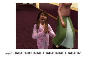 Jacqui: “-HAHAHAHHHAHAHAHAHAHAHAHAHAHAHA”