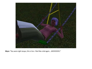 Myra: “You were right Jacqui, this is fun. I feel like a kid again....WEEEEEEEE.”