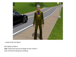 ...Leader of the Free WorldAH!! WHAT IS THAT!!!!Jude: “Sweet hey, they let me design my own uniform.”Level 10 charisma will get you anything.