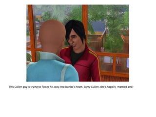 This Cullen guy is trying to flooze his way into Danita’s heart. Sorry Cullen, she’s happily  married and - 