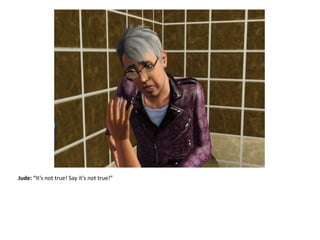 Jude: “It’s not true! Say it’s not true!”