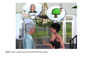 Carrie: “Look! I could crush a tree trunk with these things.”