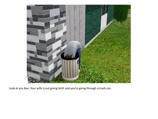 Look at you Bon. Your wife is out giving birth and you’re going through a trash can.