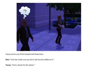 Tracey comes out of the hospital with baby Dove.Man: “Cute kid, make sure you don’t spill any hot coffee on it.”Tracey: “Umm, thanks for the advise.”