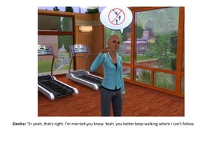 Danita: “Er yeah, that’s right. I’m married you know. Yeah, you better keep walking where I can’t follow.