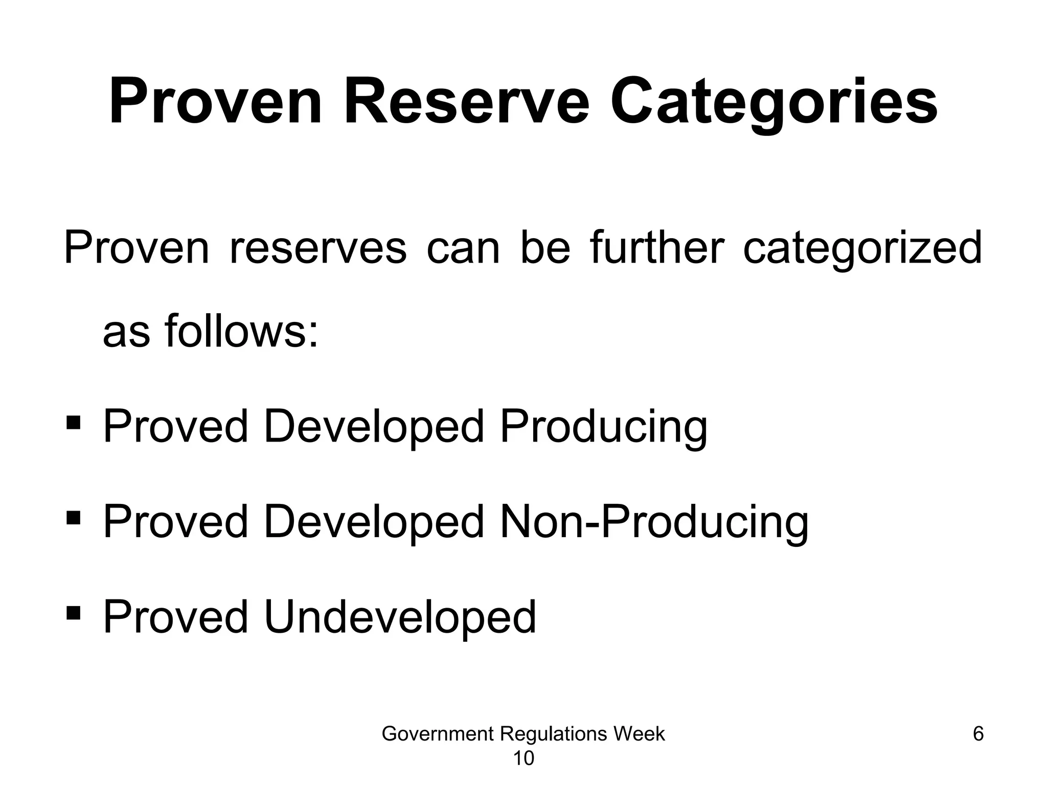 Proven reserves can be further categorized as follows: Proved Developed Producing Proved Developed Non-Producing Proved Undeveloped Proven Reserve Categories Government Regulations Week 10 