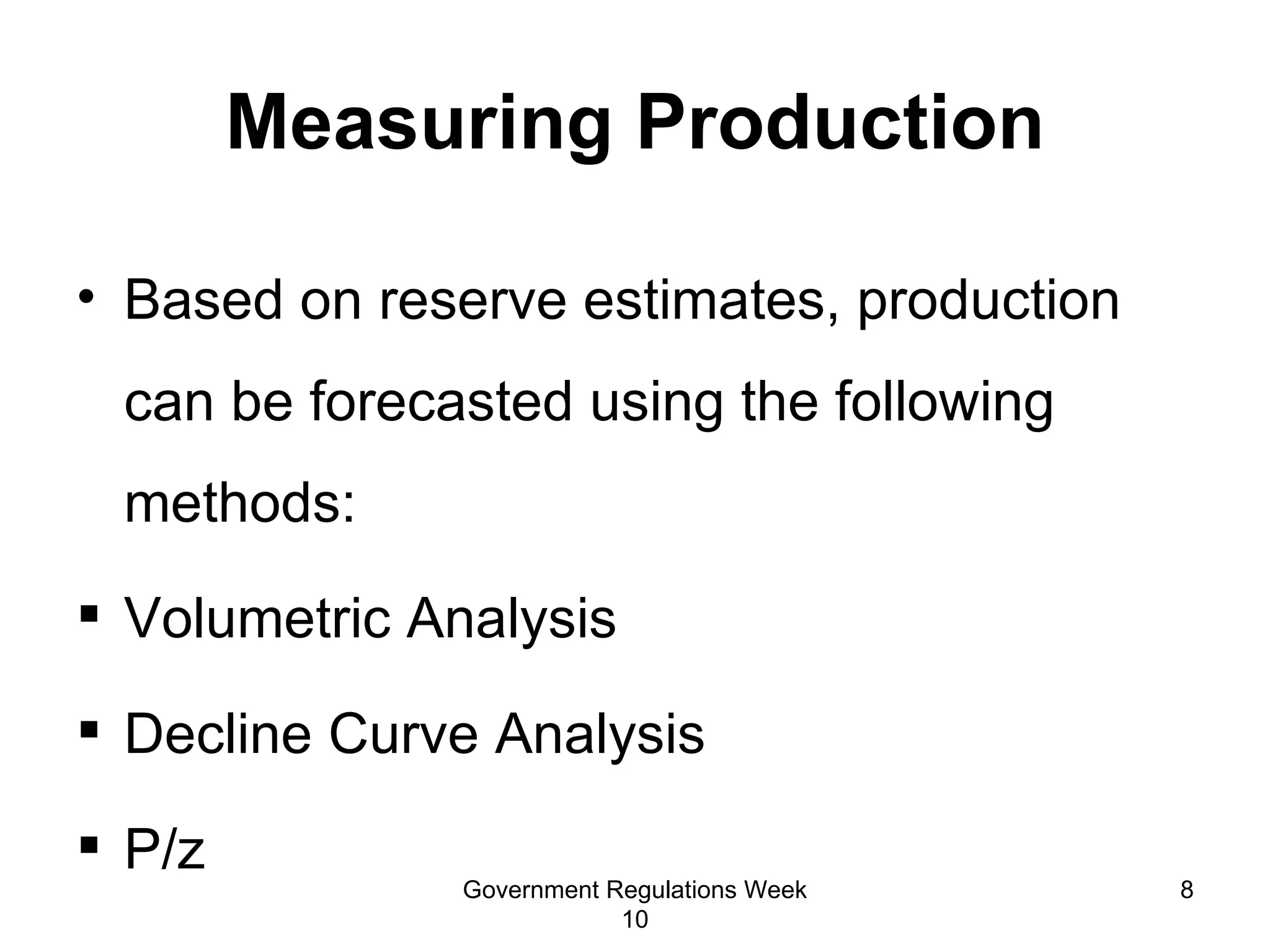 Based on reserve estimates, production can be forecasted using the following methods: Volumetric Analysis Decline Curve Analysis P/z  Measuring Production Government Regulations Week 10 