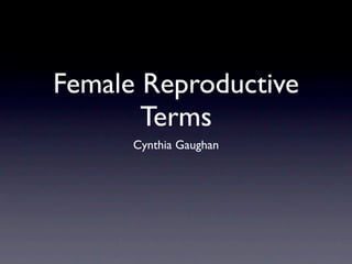 Female Reproductive
       Terms
      Cynthia Gaughan
 
