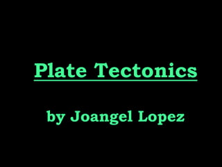 Plate Tectonics

 by Joangel Lopez
 