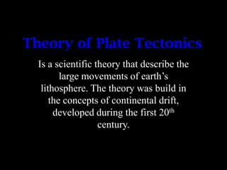 Theory of Plate Tectonics
  Is a scientific theory that describe the
         large movements of earth’s
   lithosphere. T...