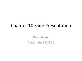 Chapter 10 Slide Presentation

           Dan Dwyer
        Abdullah/BIO-120
 