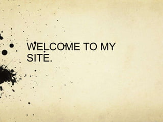 WELCOME TO MY
SITE.
 
