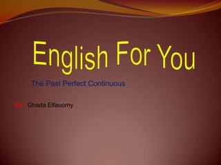 The Past Perfect Continuous
By : Ghada Elfauomy
 
