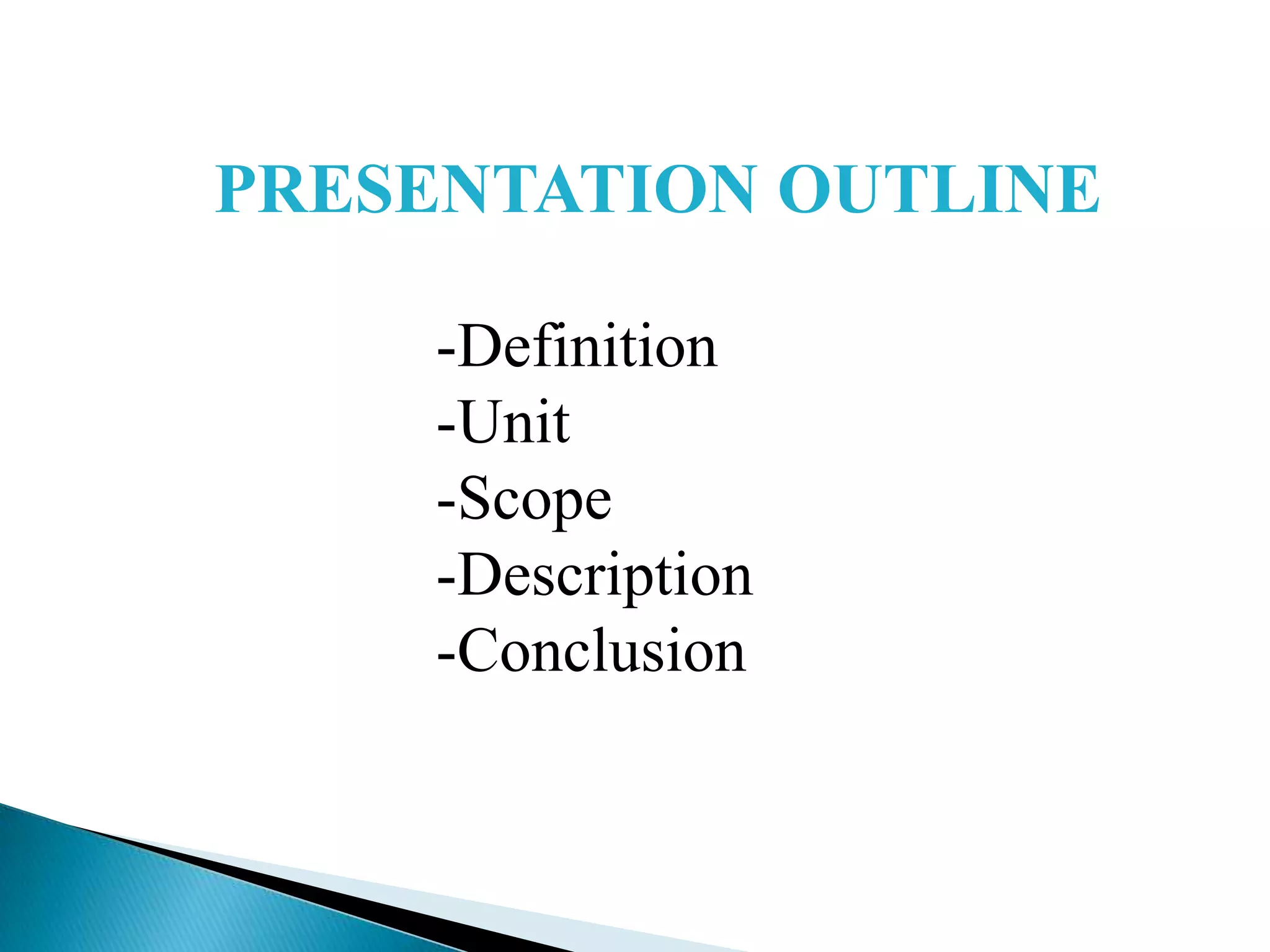 PRESENTATION OUTLINE
-Definition
-Unit
-Scope
-Description
-Conclusion

 