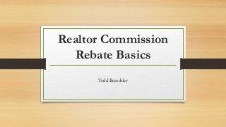 Realtor Commission
Rebate Basics
Todd Beardsley

 