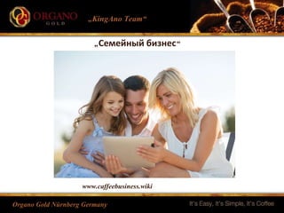 „KingAno Team“ 
„Семейный бизнес“ 
www.caffeebusiness.wiki 
Organo Gold Nürnberg Germany 
 