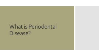 What is Periodontal 
Disease? 
 