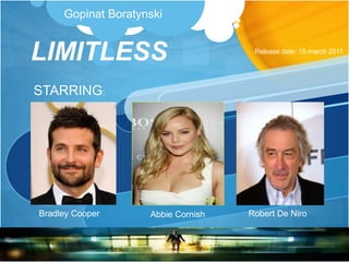 LIMITLESS
STARRING:
Bradley Cooper Robert De NiroAbbie Cornish
Release date: 18 march 2011
Gopinat Boratynski
 